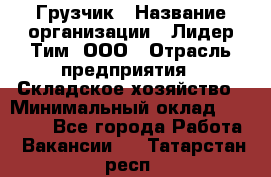 Грузчик › Название организации ­ Лидер Тим, ООО › Отрасль предприятия ­ Складское хозяйство › Минимальный оклад ­ 14 500 - Все города Работа » Вакансии   . Татарстан респ.